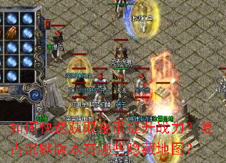 如何快速获取金币提升战力?复古沉默版本有哪些隐藏地图? 如何快速获取金币提升战力?复古沉默版本有哪些隐藏地图?