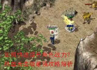 如何快速提升角色战力?热血合击版最强攻略解析 如何快速提升角色战力?热血合击版最强攻略解析