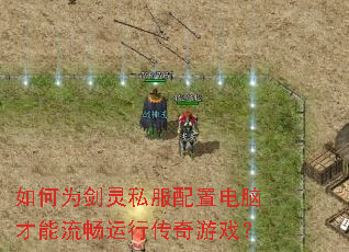 如何为剑灵私服配置电脑才能流畅运行传奇游戏? 如何为剑灵私服配置电脑才能流畅运行传奇游戏?