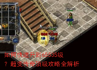 如何快速升到65535级?超变传奇顶级攻略全解析 如何快速升到65535级?超变传奇顶级攻略全解析