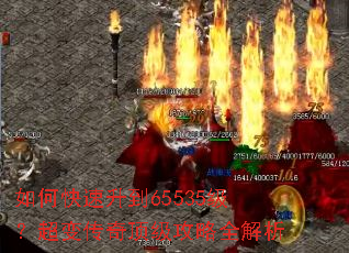 如何快速升到65535级?超变传奇顶级攻略全解析 如何快速升到65535级?超变传奇顶级攻略全解析