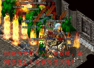 热血传奇新手入门全攻略,如何快速上手称霸玛法大陆? 热血传奇新手入门全攻略,如何快速上手称霸玛法大陆?