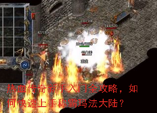 热血传奇新手入门全攻略,如何快速上手称霸玛法大陆? 热血传奇新手入门全攻略,如何快速上手称霸玛法大陆?