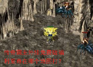 传奇霸主外挂免费版福利至尊在哪个地图打? 传奇霸主外挂免费版福利至尊在哪个地图打?
