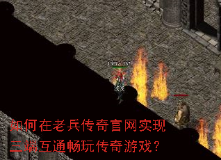 如何在老兵传奇官网实现三端互通畅玩传奇游戏? 如何在老兵传奇官网实现三端互通畅玩传奇游戏?