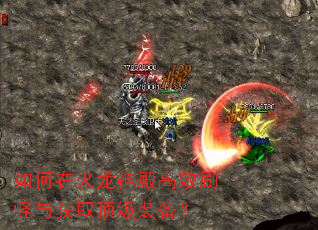 如何在火龙神殿高效刷怪与获取顶级装备? 如何在火龙神殿高效刷怪与获取顶级装备?