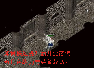 如何快速提升新开变态传奇角色战力与装备获取? 如何快速提升新开变态传奇角色战力与装备获取?