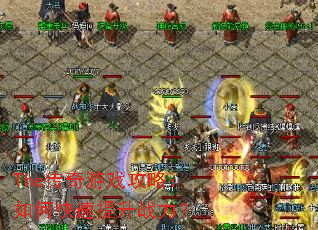 The传奇游戏攻略:如何快速提升战力? The传奇游戏攻略:如何快速提升战力?