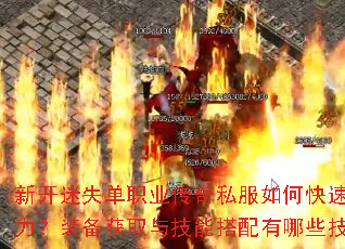 新开迷失单职业传奇私服如何快速提升战力?装备获取与技能搭配有哪些技巧? 新开迷失单职业传奇私服如何快速提升战力?装备获取与技能搭配有哪些技巧?