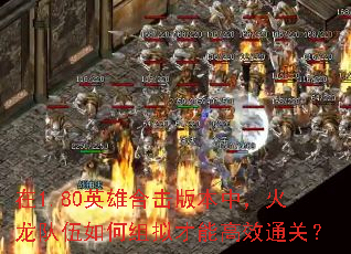 在1.80英雄合击版本中,火龙队伍如何组拟才能高效通关? 在1.80英雄合击版本中,火龙队伍如何组拟才能高效通关?