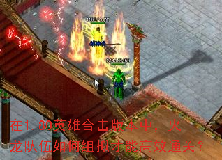在1.80英雄合击版本中,火龙队伍如何组拟才能高效通关? 在1.80英雄合击版本中,火龙队伍如何组拟才能高效通关?