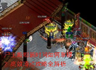尸王殿刷新时间如何掌握?高效蹲点攻略全解析 尸王殿刷新时间如何掌握?高效蹲点攻略全解析