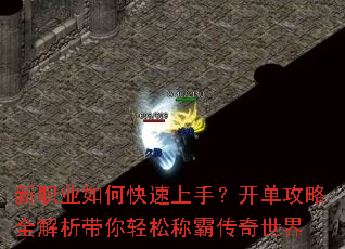新职业如何快速上手?开单攻略全解析带你轻松称霸传奇世界 新职业如何快速上手?开单攻略全解析带你轻松称霸传奇世界