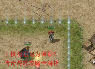 王侯将相各为何职?传奇游戏攻略全解析 王侯将相各为何职?传奇游戏攻略全解析