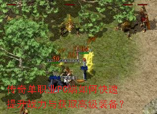 传奇单职业PC端如何快速提升战力与获取高级装备? 传奇单职业PC端如何快速提升战力与获取高级装备?