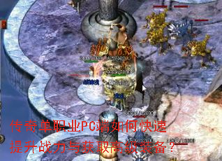 传奇单职业PC端如何快速提升战力与获取高级装备? 传奇单职业PC端如何快速提升战力与获取高级装备?