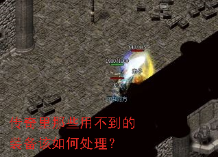传奇里那些用不到的装备该如何处理? 传奇里那些用不到的装备该如何处理?