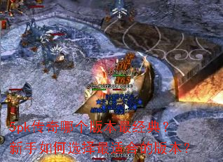 5pk传奇哪个版本最经典?新手如何选择最适合的版本? 5pk传奇哪个版本最经典?新手如何选择最适合的版本?