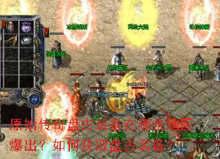 原始传奇盘古装备在哪些地图爆出?如何获取盘古装备? 原始传奇盘古装备在哪些地图爆出?如何获取盘古装备?