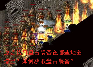 原始传奇盘古装备在哪些地图爆出?如何获取盘古装备? 原始传奇盘古装备在哪些地图爆出?如何获取盘古装备?