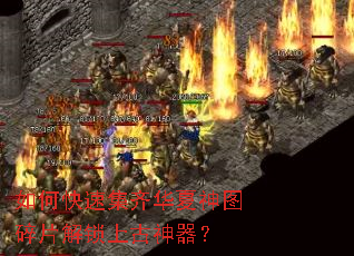 如何快速集齐华夏神图碎片解锁上古神器? 如何快速集齐华夏神图碎片解锁上古神器?
