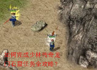 如何完成少林传奇龙门石窟任务全攻略? 如何完成少林传奇龙门石窟任务全攻略?