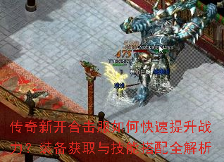 传奇新开合击服如何快速提升战力?装备获取与技能搭配全解析 传奇新开合击服如何快速提升战力?装备获取与技能搭配全解析