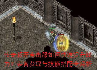 传奇新开合击服如何快速提升战力?装备获取与技能搭配全解析 传奇新开合击服如何快速提升战力?装备获取与技能搭配全解析