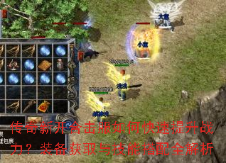 传奇新开合击服如何快速提升战力?装备获取与技能搭配全解析 传奇新开合击服如何快速提升战力?装备获取与技能搭配全解析