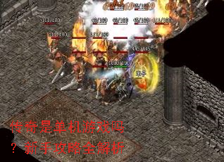 传奇是单机游戏吗?新手攻略全解析 传奇是单机游戏吗?新手攻略全解析