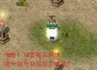 传奇1.76官服如何快速升级与获取极品装备? 传奇1.76官服如何快速升级与获取极品装备?