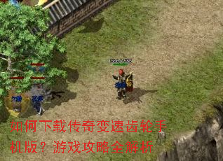 如何下载传奇变速齿轮手机版?游戏攻略全解析 如何下载传奇变速齿轮手机版?游戏攻略全解析