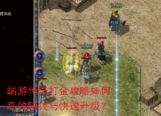 端游传奇打金攻略如何高效赚钱与快速升级? 端游传奇打金攻略如何高效赚钱与快速升级?