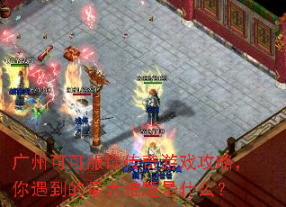 广州可可服饰传奇游戏攻略,你遇到的最大难题是什么? 广州可可服饰传奇游戏攻略,你遇到的最大难题是什么?