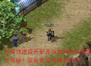 如何快速提升新开铁血传奇私服角色等级?装备获取有哪些技巧? 如何快速提升新开铁血传奇私服角色等级?装备获取有哪些技巧?