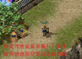 微变传奇装备全靠打?新手如何快速获取顶级装备攻略 微变传奇装备全靠打?新手如何快速获取顶级装备攻略