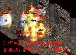 如何利用万能登陆器畅玩传奇手游?新手必看攻略解析 如何利用万能登陆器畅玩传奇手游?新手必看攻略解析