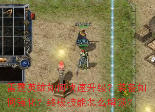 雷霆英雄如何快速升级?装备如何强化?终极技能怎么解锁? 雷霆英雄如何快速升级?装备如何强化?终极技能怎么解锁?