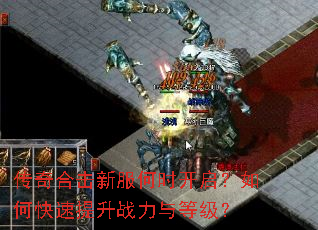 传奇合击新服何时开启?如何快速提升战力与等级? 传奇合击新服何时开启?如何快速提升战力与等级?