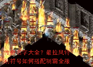 传奇名字大全?最拉风特别符号如何搭配制霸全服 传奇名字大全?最拉风特别符号如何搭配制霸全服