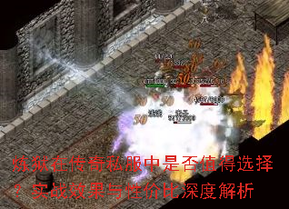 炼狱在传奇私服中是否值得选择?实战效果与性价比深度解析 炼狱在传奇私服中是否值得选择?实战效果与性价比深度解析
