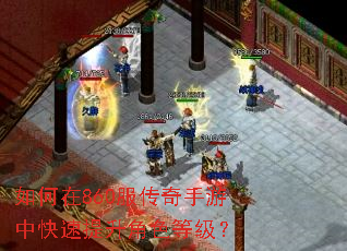 如何在860服传奇手游中快速提升角色等级? 如何在860服传奇手游中快速提升角色等级?