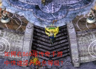 如何在860服传奇手游中快速提升角色等级? 如何在860服传奇手游中快速提升角色等级?