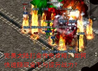完美大陆打金传奇攻略:如何快速赚取金币与提升战力? 完美大陆打金传奇攻略:如何快速赚取金币与提升战力?