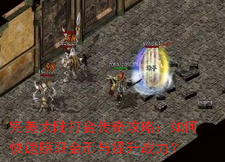 完美大陆打金传奇攻略:如何快速赚取金币与提升战力? 完美大陆打金传奇攻略:如何快速赚取金币与提升战力?