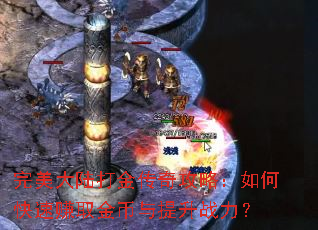 完美大陆打金传奇攻略:如何快速赚取金币与提升战力? 完美大陆打金传奇攻略:如何快速赚取金币与提升战力?