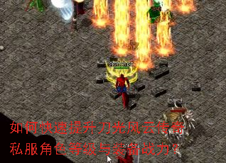 如何快速提升刀光风云传奇私服角色等级与装备战力? 如何快速提升刀光风云传奇私服角色等级与装备战力?