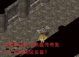如何快速获取热血传奇复古sf中的顶级装备? 如何快速获取热血传奇复古sf中的顶级装备?