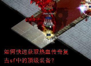 如何快速获取热血传奇复古sf中的顶级装备? 如何快速获取热血传奇复古sf中的顶级装备?