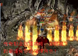 传奇职业选择攻略:如何找到最适合你的强悍角色? 传奇职业选择攻略:如何找到最适合你的强悍角色?